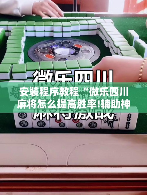 安装程序教程“微乐四川麻将怎么提高胜率!辅助神器插件下载