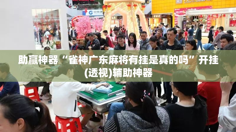 助赢神器“雀神广东麻将有挂是真的吗”开挂(透视)辅助神器