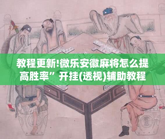 教程更新!微乐安徽麻将怎么提高胜率”开挂(透视)辅助教程