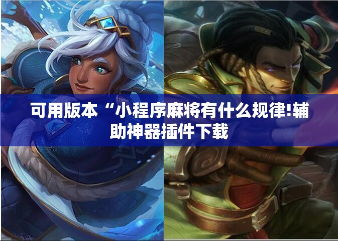 可用版本“小程序麻将有什么规律!辅助神器插件下载 可用版本“小程序麻将有什么规律!辅助神器插件下载