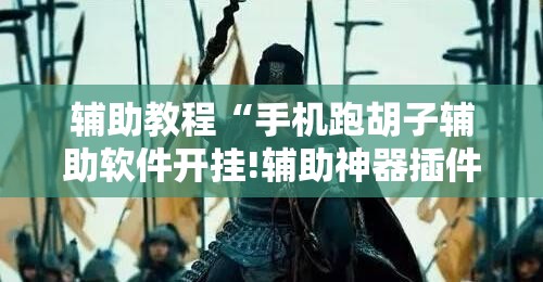辅助教程“手机跑胡子辅助软件开挂!辅助神器插件下载 辅助教程“手机跑胡子辅助软件开挂!辅助神器插件下载