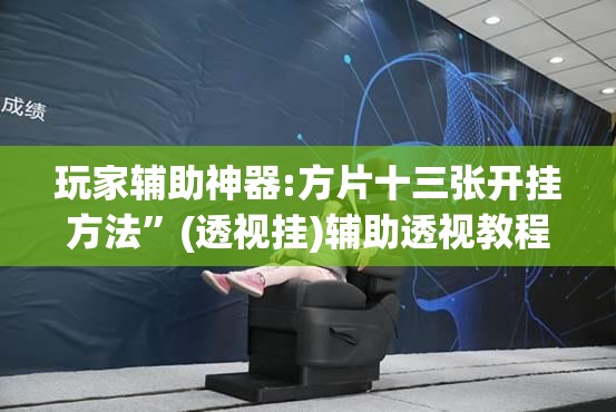 玩家辅助神器:方片十三张开挂方法”(透视挂)辅助透视教程