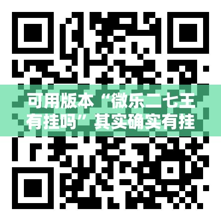 可用版本“微乐二七王有挂吗	”其实确实有挂