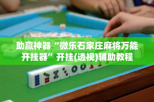 助赢神器“微乐石家庄麻将万能开挂器	”开挂(透视)辅助教程