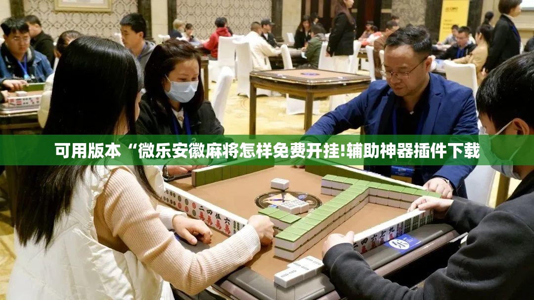可用版本“微乐安徽麻将怎样免费开挂!辅助神器插件下载 可用版本“微乐安徽麻将怎样免费开挂!辅助神器插件下载