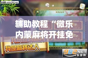 辅助教程“微乐内蒙麻将开挂免费下载安装”(透视挂)辅助透视教程