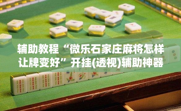 辅助教程“微乐石家庄麻将怎样让牌变好	”开挂(透视)辅助神器