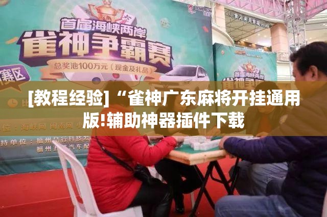 [教程经验]“雀神广东麻将开挂通用版!辅助神器插件下载