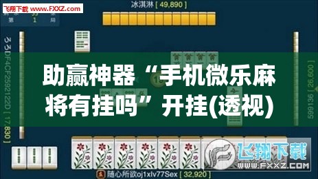 助赢神器“手机微乐麻将有挂吗”开挂(透视)辅助教程