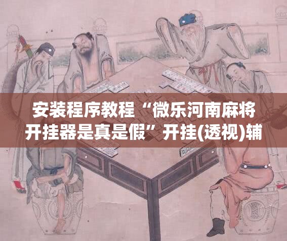 安装程序教程“微乐河南麻将开挂器是真是假”开挂(透视)辅助神器