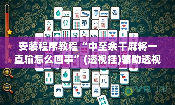 安装程序教程“中至余干麻将一直输怎么回事”(透视挂)辅助透视教程