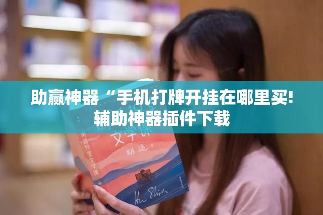 助赢神器“手机打牌开挂在哪里买!辅助神器插件下载 助赢神器“手机打牌开挂在哪里买!辅助神器插件下载