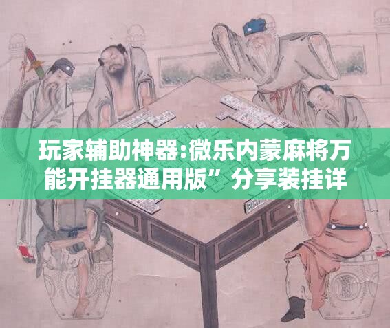 玩家辅助神器:微乐内蒙麻将万能开挂器通用版”分享装挂详细步骤
