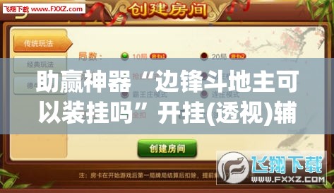 助赢神器“边锋斗地主可以装挂吗”开挂(透视)辅助神器