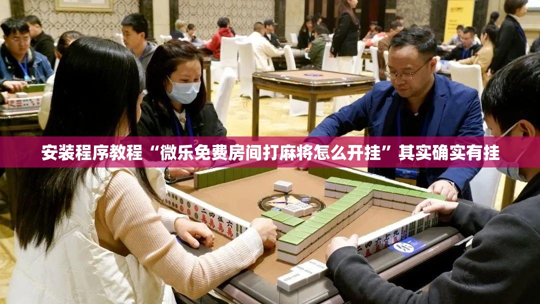 安装程序教程“微乐免费房间打麻将怎么开挂”其实确实有挂