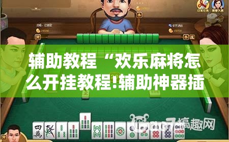 辅助教程“欢乐麻将怎么开挂教程!辅助神器插件下载 辅助教程“欢乐麻将怎么开挂教程!辅助神器插件下载