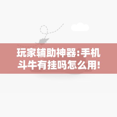 玩家辅助神器:手机斗牛有挂吗怎么用!辅助神器插件下载 玩家辅助神器:手机斗牛有挂吗怎么用!辅助神器插件下载