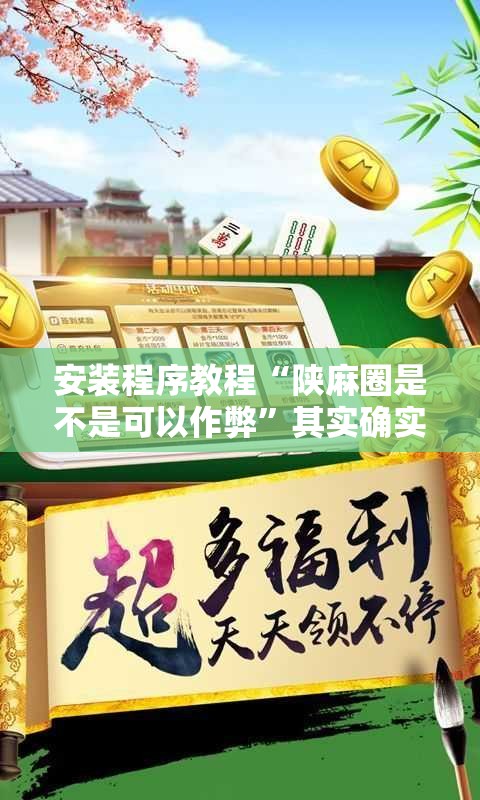 安装程序教程“陕麻圈是不是可以作弊”其实确实有挂