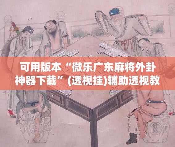 可用版本“微乐广东麻将外卦神器下载	”(透视挂)辅助透视教程