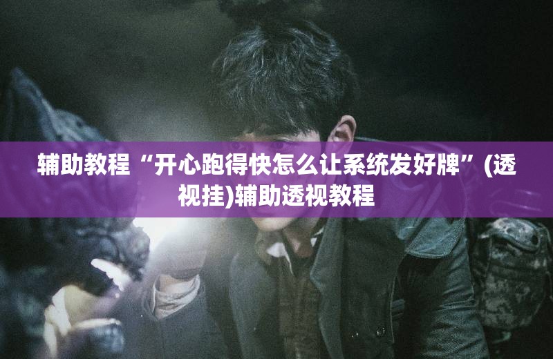 辅助教程“开心跑得快怎么让系统发好牌	”(透视挂)辅助透视教程
