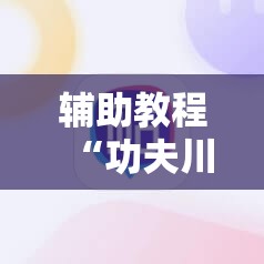 辅助教程“功夫川麻怎么提高胜率”分享装挂详细步骤