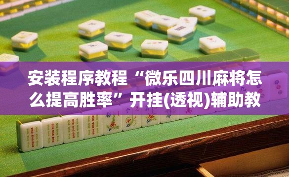 安装程序教程“微乐四川麻将怎么提高胜率”开挂(透视)辅助教程
