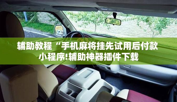 辅助教程“手机麻将挂先试用后付款 小程序!辅助神器插件下载 辅助教程“手机麻将挂先试用后付款 小程序!辅助神器插件下载