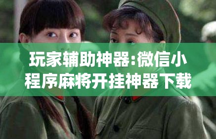玩家辅助神器:微信小程序麻将开挂神器下载软件”开挂(透视)辅助教程