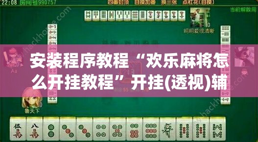 安装程序教程“欢乐麻将怎么开挂教程	”开挂(透视)辅助神器