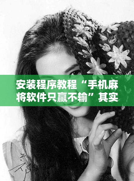 安装程序教程“手机麻将软件只赢不输”其实确实有挂