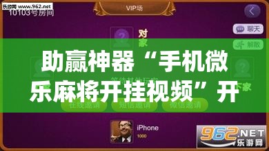 助赢神器“手机微乐麻将开挂视频”开挂(透视)辅助教程
