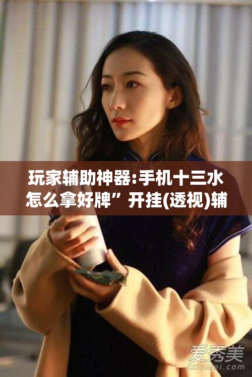 玩家辅助神器:手机十三水怎么拿好牌”开挂(透视)辅助神器