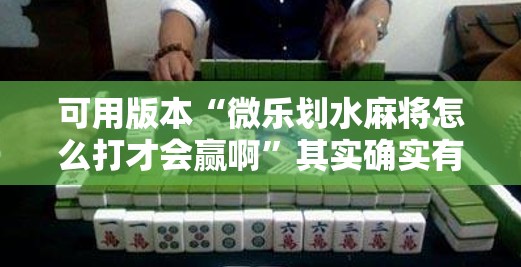 可用版本“微乐划水麻将怎么打才会赢啊”其实确实有挂