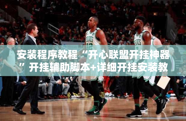 安装程序教程“开心联盟开挂神器”开挂辅助脚本+详细开挂安装教程