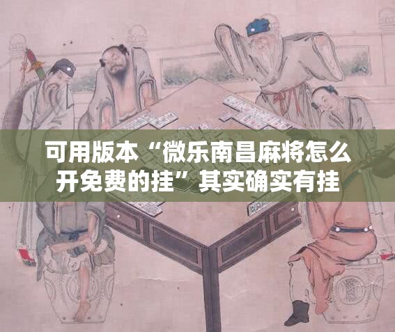 可用版本“微乐南昌麻将怎么开免费的挂”其实确实有挂