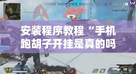 安装程序教程“手机跑胡子开挂是真的吗”其实确实有挂