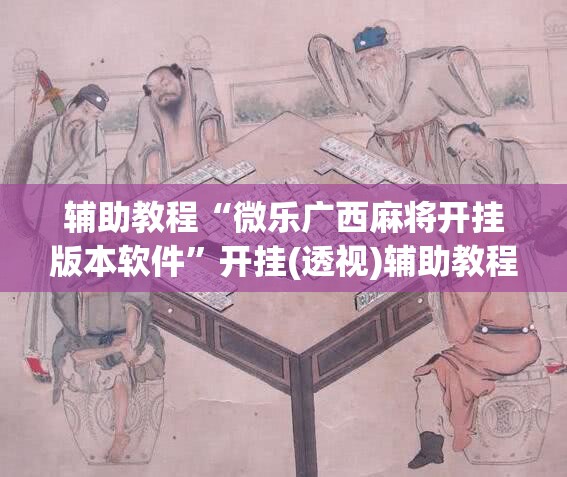 辅助教程“微乐广西麻将开挂版本软件”开挂(透视)辅助教程