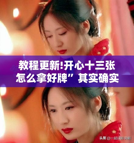 教程更新!开心十三张怎么拿好牌”其实确实有挂