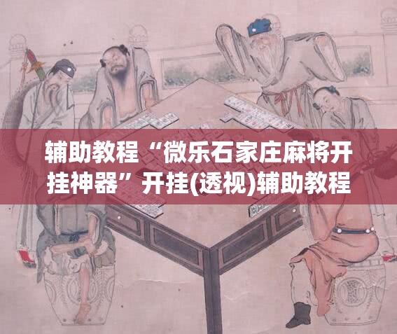 辅助教程“微乐石家庄麻将开挂神器”开挂(透视)辅助教程