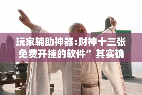 玩家辅助神器:财神十三张免费开挂的软件”其实确实有挂