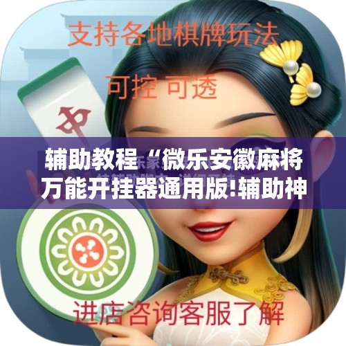 辅助教程“微乐安徽麻将万能开挂器通用版!辅助神器插件下载 辅助教程“微乐安徽麻将万能开挂器通用版!辅助神器插件下载