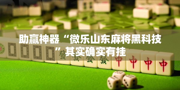 助赢神器“微乐山东麻将黑科技”其实确实有挂