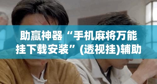 助赢神器“手机麻将万能挂下载安装”(透视挂)辅助透视教程