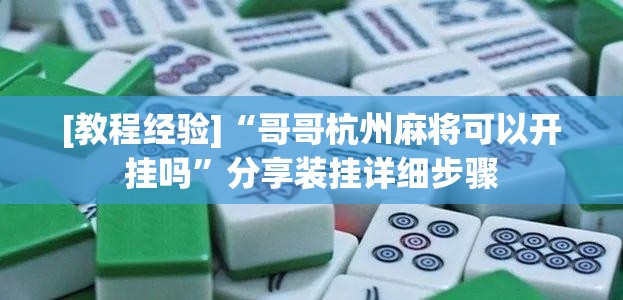 [教程经验]“哥哥杭州麻将可以开挂吗	”分享装挂详细步骤