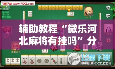 辅助教程“微乐河北麻将有挂吗”分享装挂详细步骤