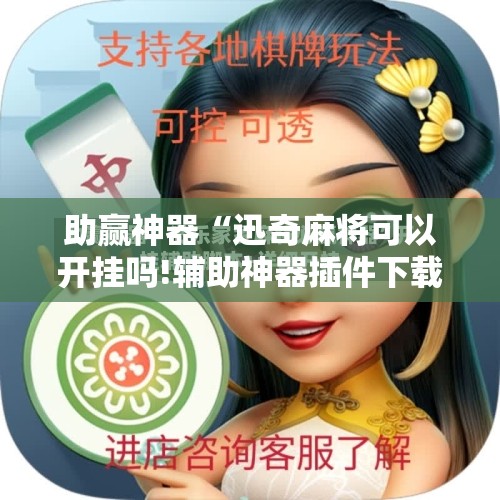 助赢神器“迅奇麻将可以开挂吗!辅助神器插件下载 助赢神器“迅奇麻将可以开挂吗!辅助神器插件下载