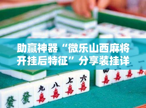 助赢神器“微乐山西麻将开挂后特征”分享装挂详细步骤