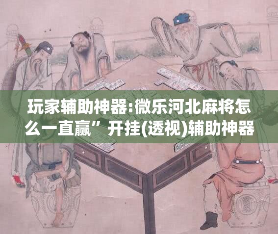 玩家辅助神器:微乐河北麻将怎么一直赢”开挂(透视)辅助神器