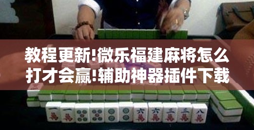 教程更新!微乐福建麻将怎么打才会赢!辅助神器插件下载 教程更新!微乐福建麻将怎么打才会赢!辅助神器插件下载