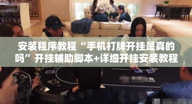 安装程序教程“手机打牌开挂是真的吗	”开挂辅助脚本+详细开挂安装教程